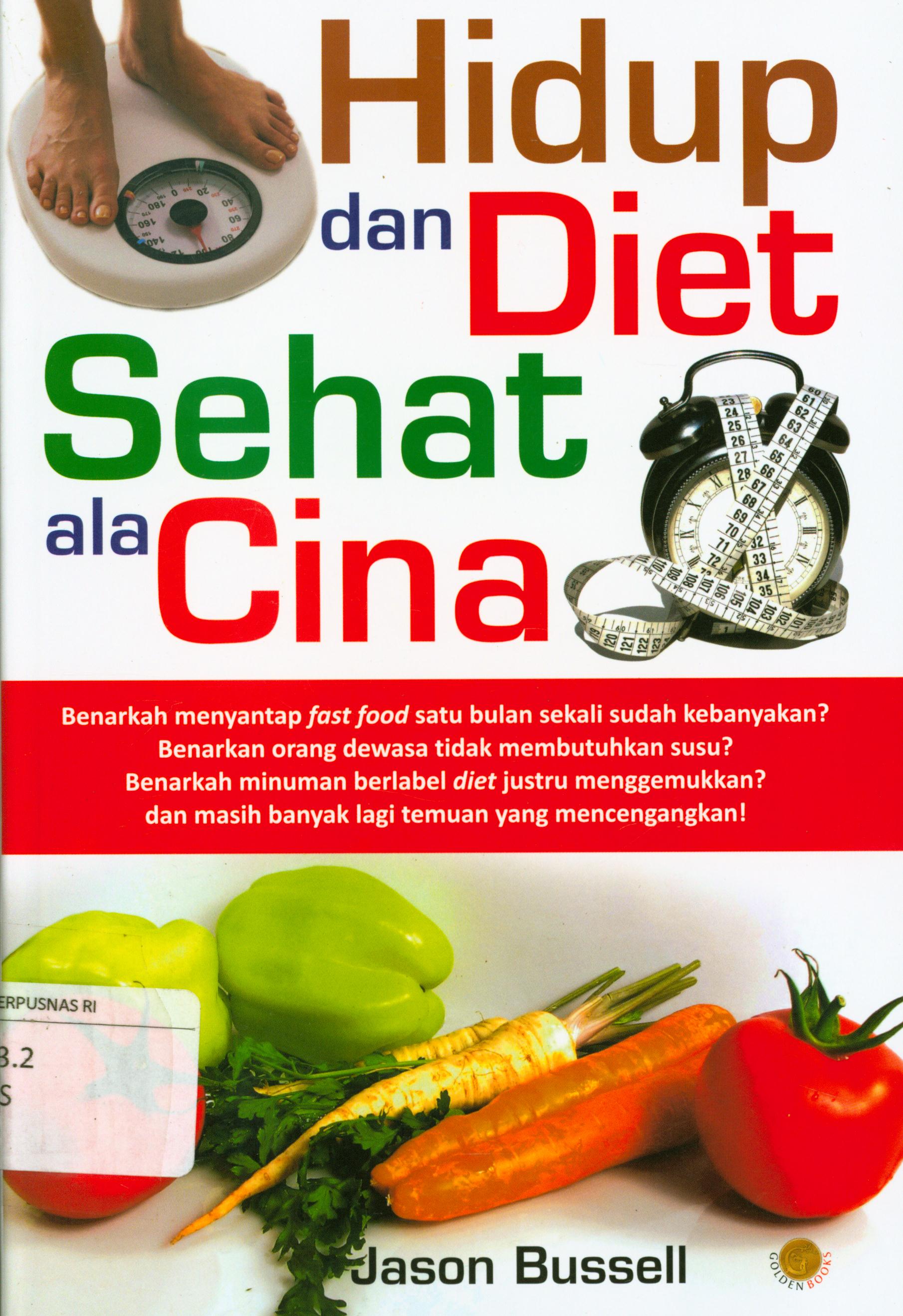 Cover Hidup dan diet sehat ala Cina :  Benarkah menyantap fast food satu bulan sekali sudah kebanyakan ? benarkan orang dewasa tidak membutuhkan susu? benarkah minuman berlabel diet justru menggemukkan? dan masih banyak lagi temuan yang mencengangkan! / Jason Bussell ; penyunting, Tery Perdanawati