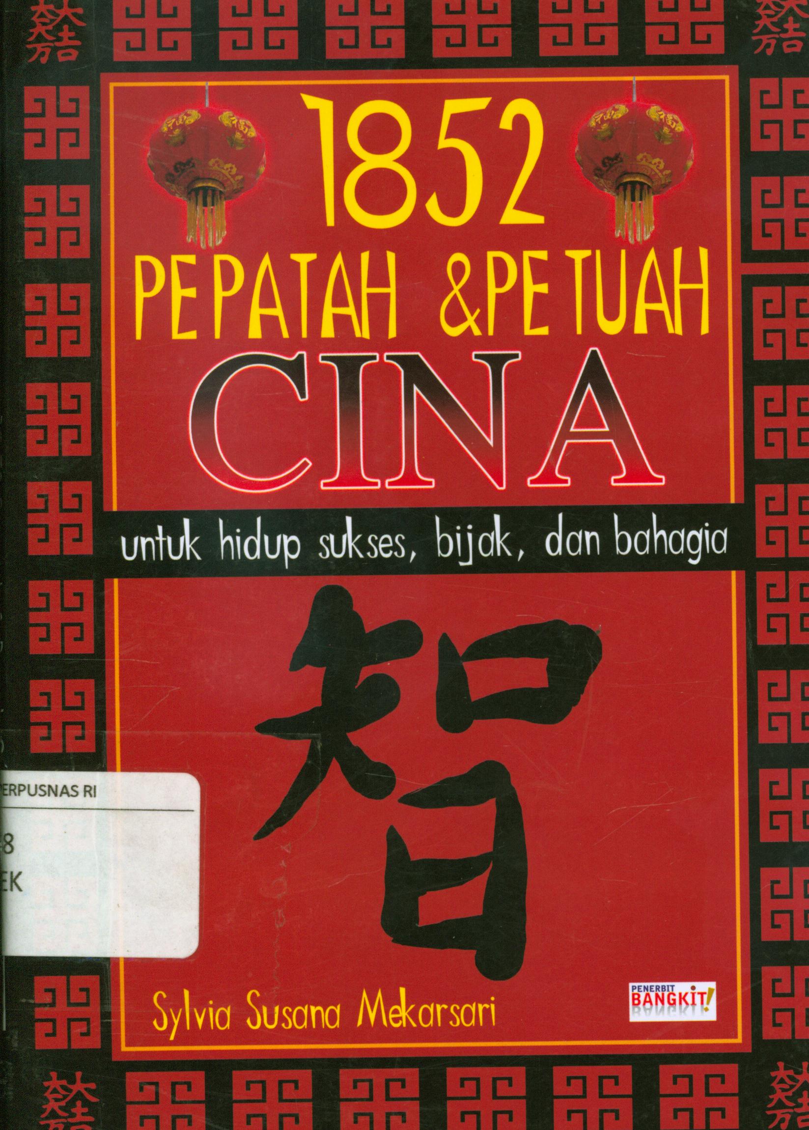 Cover 1852 pepatah dan petuah Cina untuk hidup sukses,bijak, dan bahagia / Sylvia Susana Mekarsari ; penyunting, Terry p