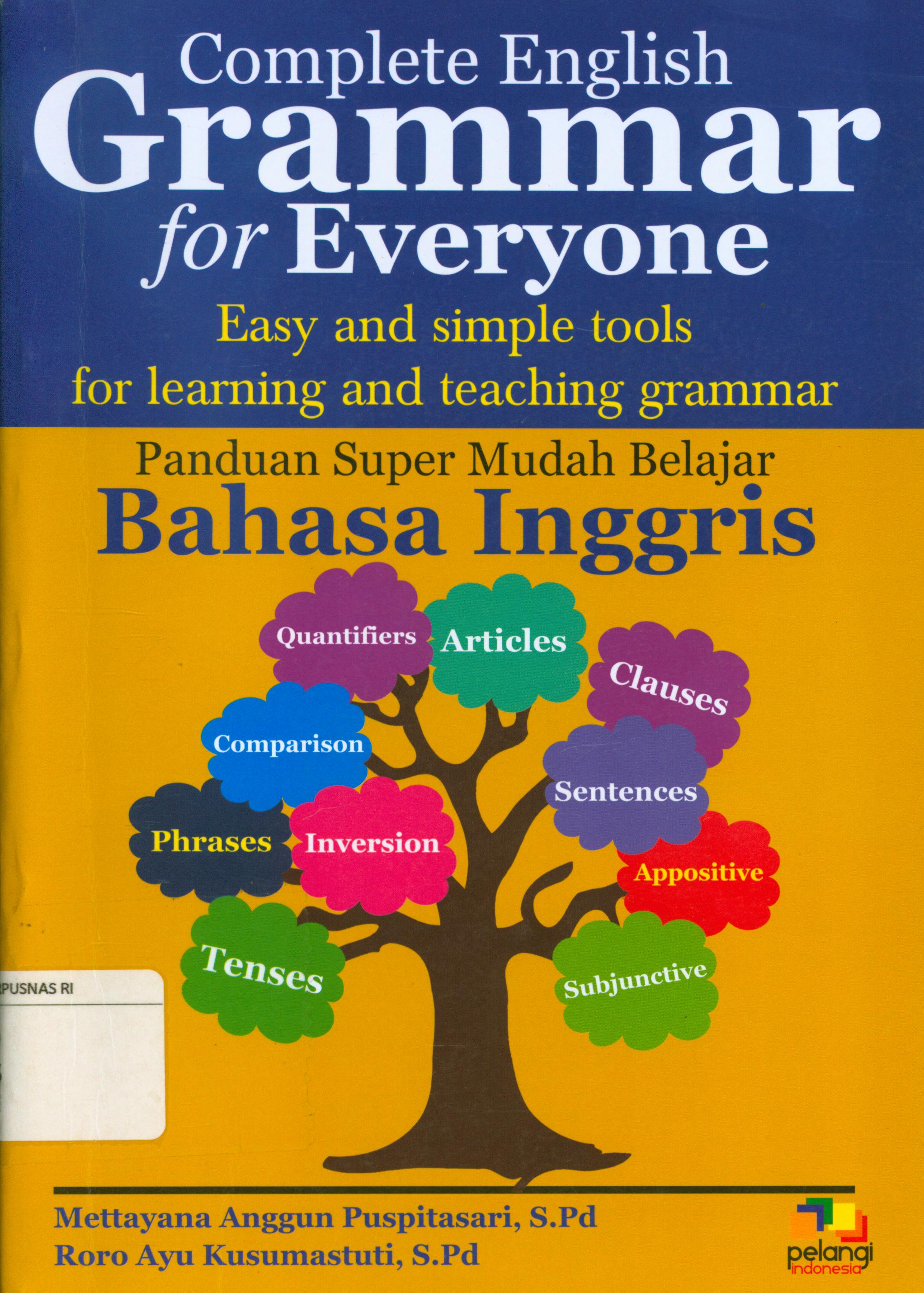 Cover Complete english grammar for everyone :  Easy and simple tools for learning and teaching grammar (Panduan super mudah belajar Bahasa Inggris) / Mettayana Anggun Puspitasari, Roro Ayu Kusumastuti