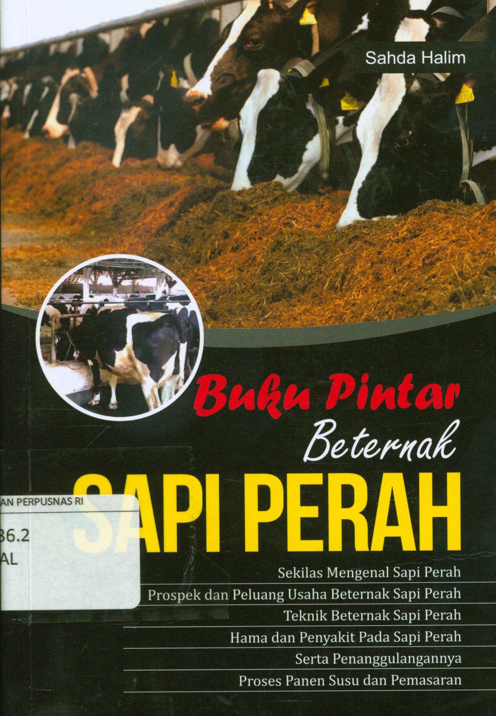 Cover Buku pintar beternak sapi perah :  Sekilas mengenal sapi perah, prospek dan peluang usaha beternak sapi perah, teknik beternak sapi perah, hama dan penyakit pada sapi perah, serta penanggulangannya, proses panen susu dan pemasaran / Sahda Halim