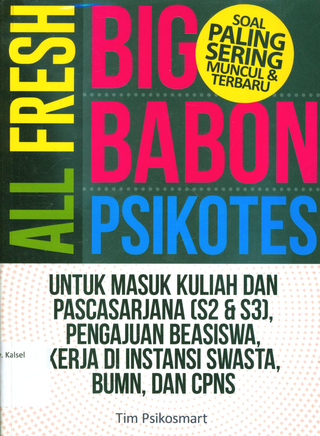 Cover All fresh big babon psikotes untuk masuk kuliah dan pascasarjana (S2 & S3), pengajuan beasiswa, kerja di instansi swasta BUMN, dan CPNS / Tim Psikosmart ; penyunting, Lis Sutinah