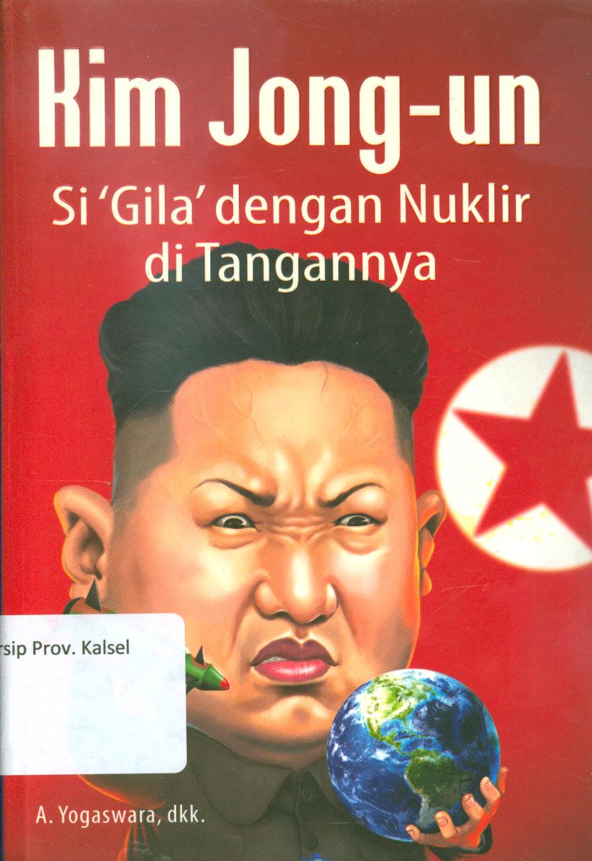 Cover Kim Jong-un :  Si 'gila' dengan nuklir di tangannya / A. Yogaswara ..[et.al.] ; penyunting, Tim Narasi