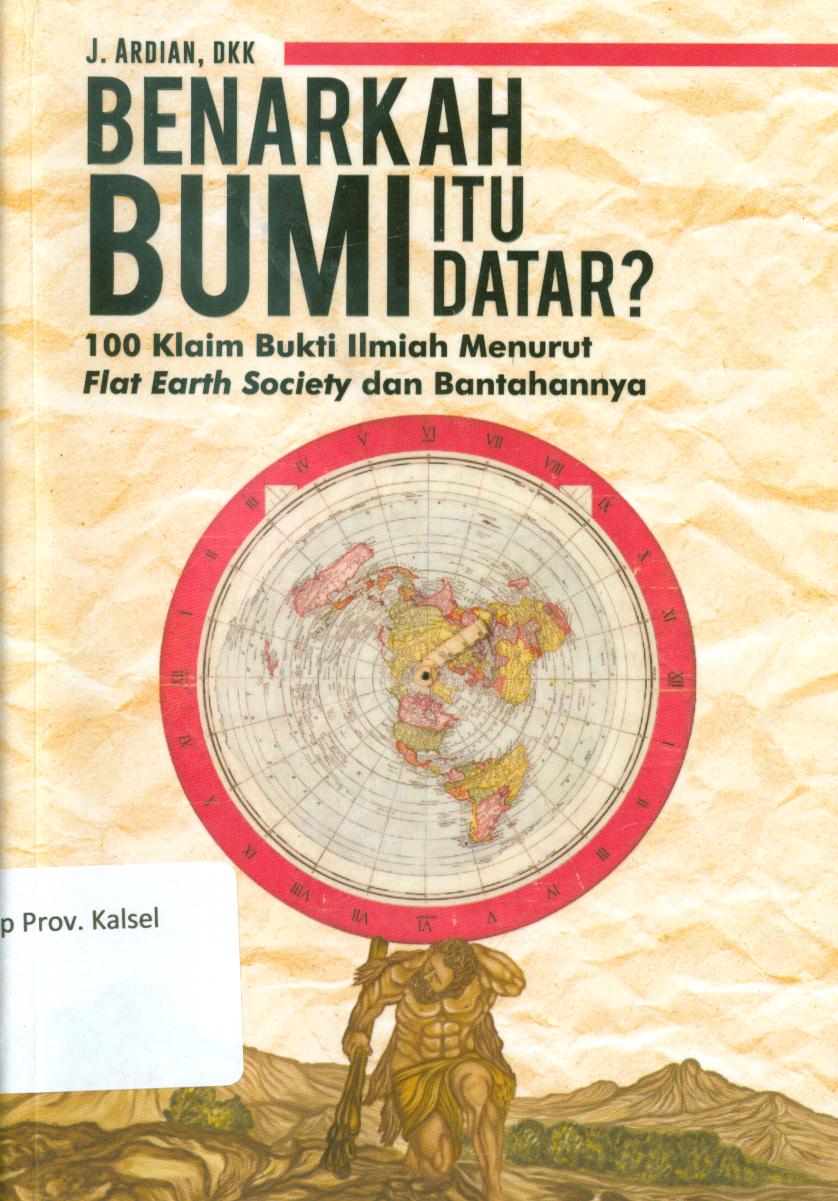 Cover Benarkah bumi itu datar? : 100 klaim bukti ilmiah menurut flat earth society dan bantahannya / J. Ardian..[et.al.] ; penyunting, Kustaman