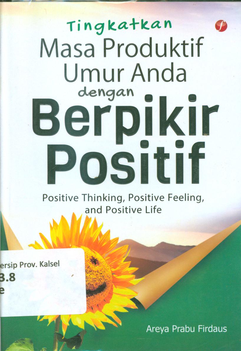 Cover Tingkatkan masa produktif umur anda dengan berpikir positif :  Positive thinking, positive feeling, and positive life / Areya Prabu Firdaus ; editor, Mia Pratiwi