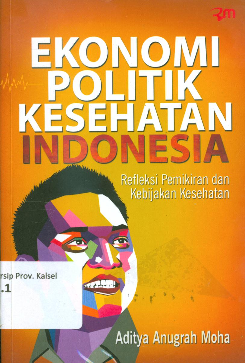 Cover Ekonomi politik kesehatan Indonesia :  Refleksi pemikiran dan kebijakan kesehatan / Aditya Anugrah Moha ; penyunting, Eva Rohilah