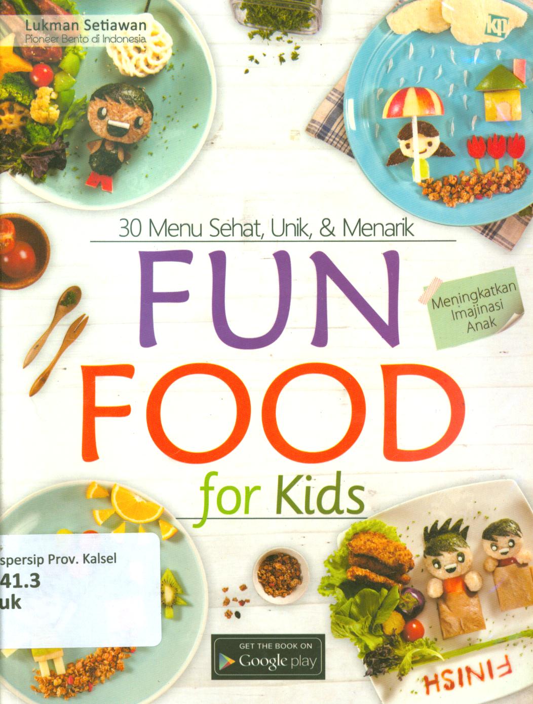 Cover Fun food food for kids :  30 Menu sehat, unik, dan menarik / Lukman Setiawan ; penyunting, Lidya Irawati