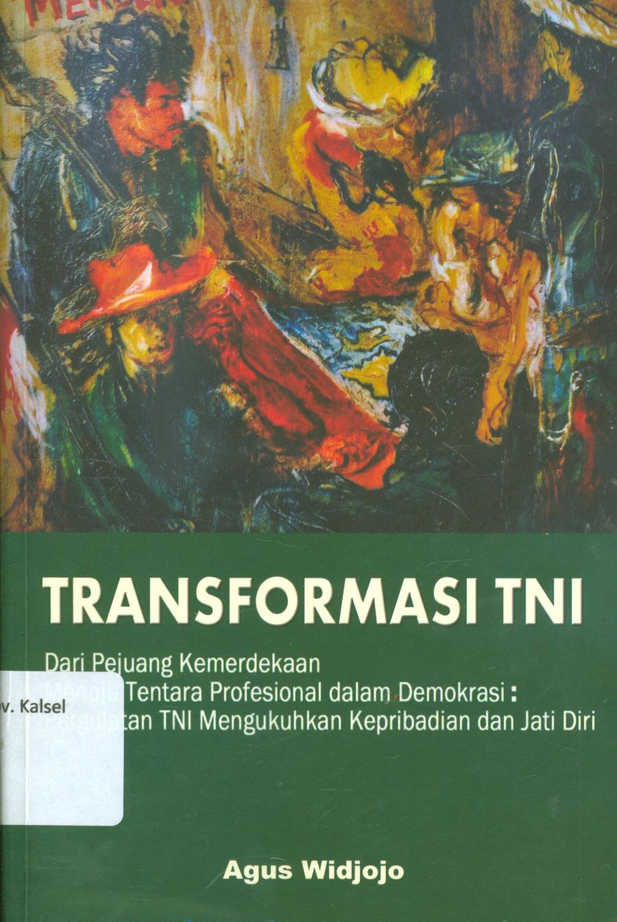 Cover Transformasi TNI :  dari pejuang kemerdekaan menuju tentara profesional dalam demokrasi : pergulatan TNI mengukuhkan kepribadian dan jati diri / Agus Widjojo