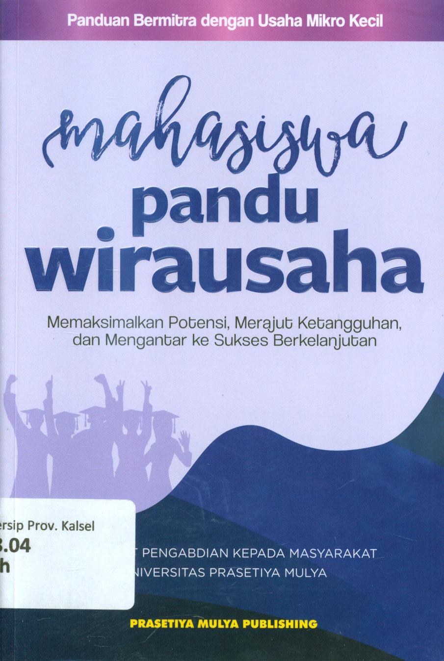 Cover Mahasiswa pandu wirausaha :  Memaksimalkan potensi, merajut ketangguhan, dan mengantar ke sukses berkelanjutan / Tim PPKM Universitas Prasetiya Mulya ; penyunting, Maryono, Eko Yulianto Napitupulu, Lucia Priandirini