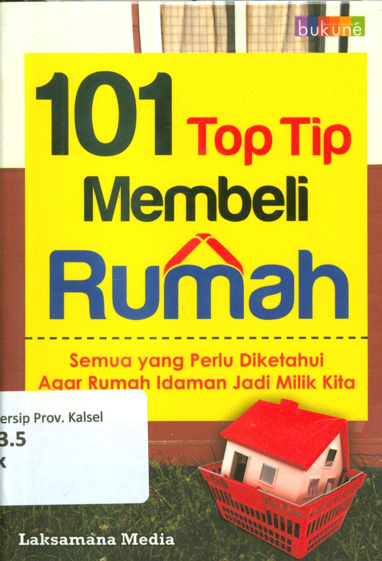 Cover 101 top tip membeli rumah :  Semua yang perlu diketahui agar rumah idaman jadi milik kita / Laksmana Media ; editor, Angara Lukita