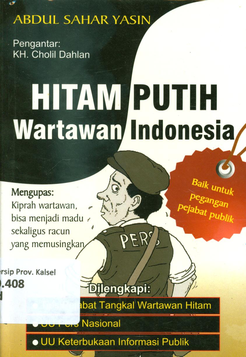 Cover Hitam putih wartawan Indonesia dilengkapi : Tips pejabat tangkal wartawan hitam, UU Pers Nasional, UU keterbukaan informasi publik / Abdul Sahar Yasin