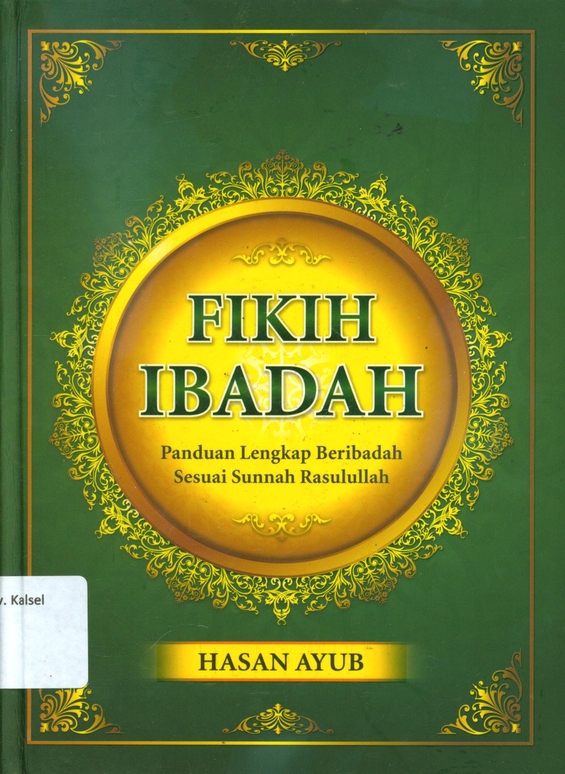Cover Fikih ibadah :  Panduan lengkap beribadah sesuai Sunnah Rasulullah / Hasan Ayub ; penerjemah, Abdurrahim, penyunting, Abu Naila