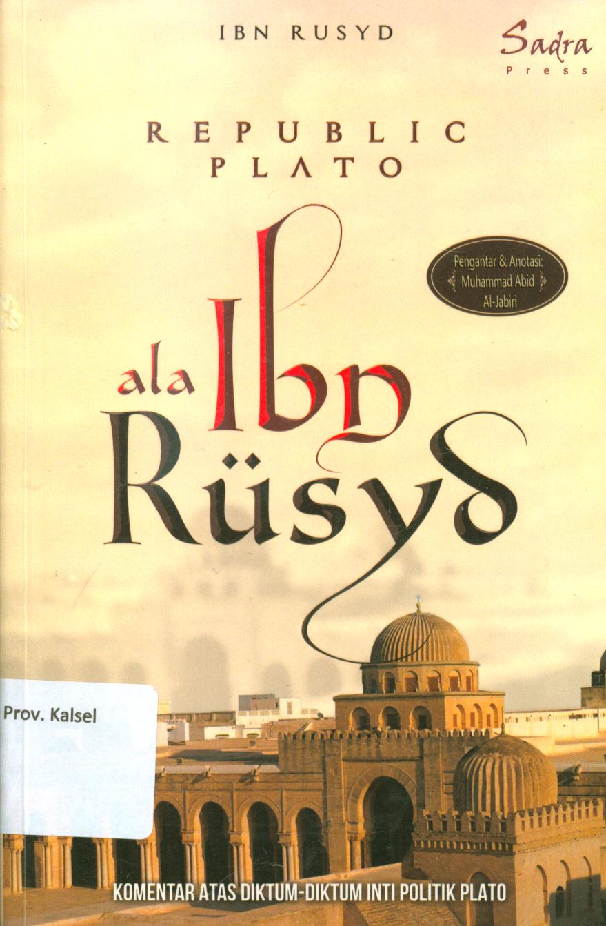 Cover Republic plato ala ibn rusyd :  Komentar atas diktum-diktum inti politik plato / Ibn Rusyd ; penerjemah, Affy Khoriyyah dan Zainuddin, penyunting, Zainuddin Abu Bakar