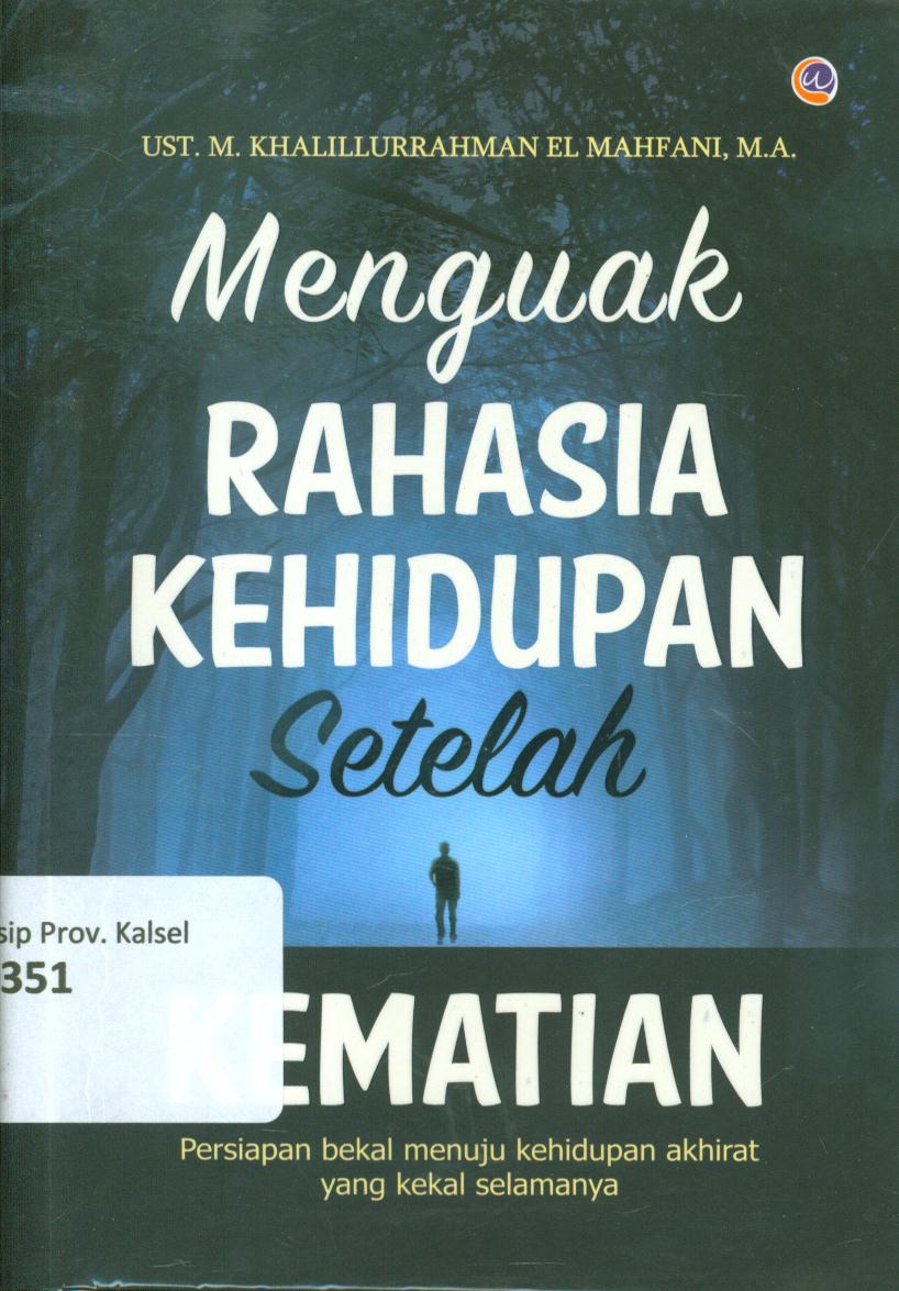 Cover Menguak rahasia kehidupan setelah kematian :  Mengungkap kehidupan setelah kematian untuk kehidupan akhirat / Khalillurrahman El-Mahfani ; penyunting, Ardiansyah