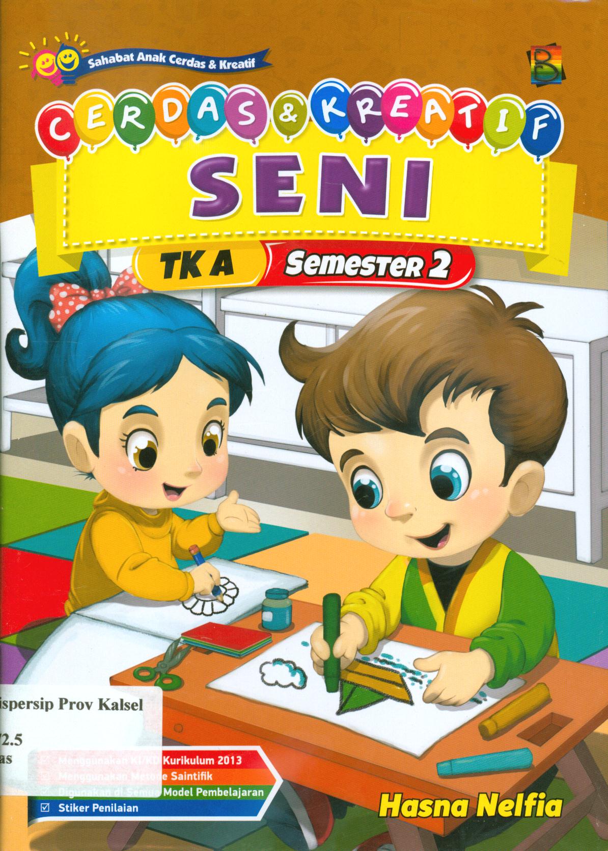 Cover Cerdas dan kreatif seni TK A semester 2 / Hasna Nelfia ; editor, Hanifah, Fitri, Murniwati, S. Wulan