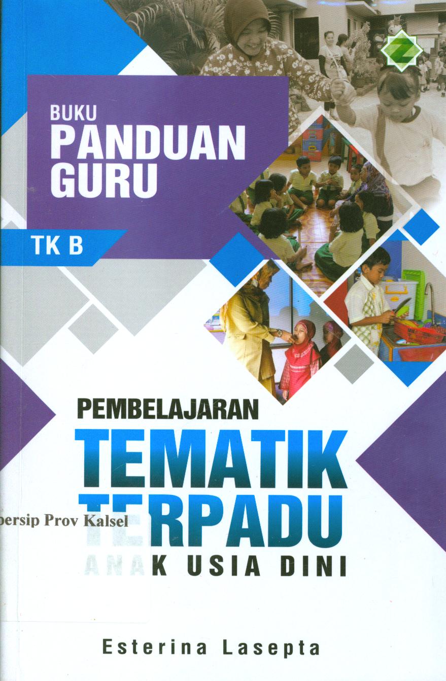 Cover Buku panduan guru :  pembelajaran tematik terpadu anak usia dini TK B / Esterina Lasepta ; editor, Dede Abdurohman.