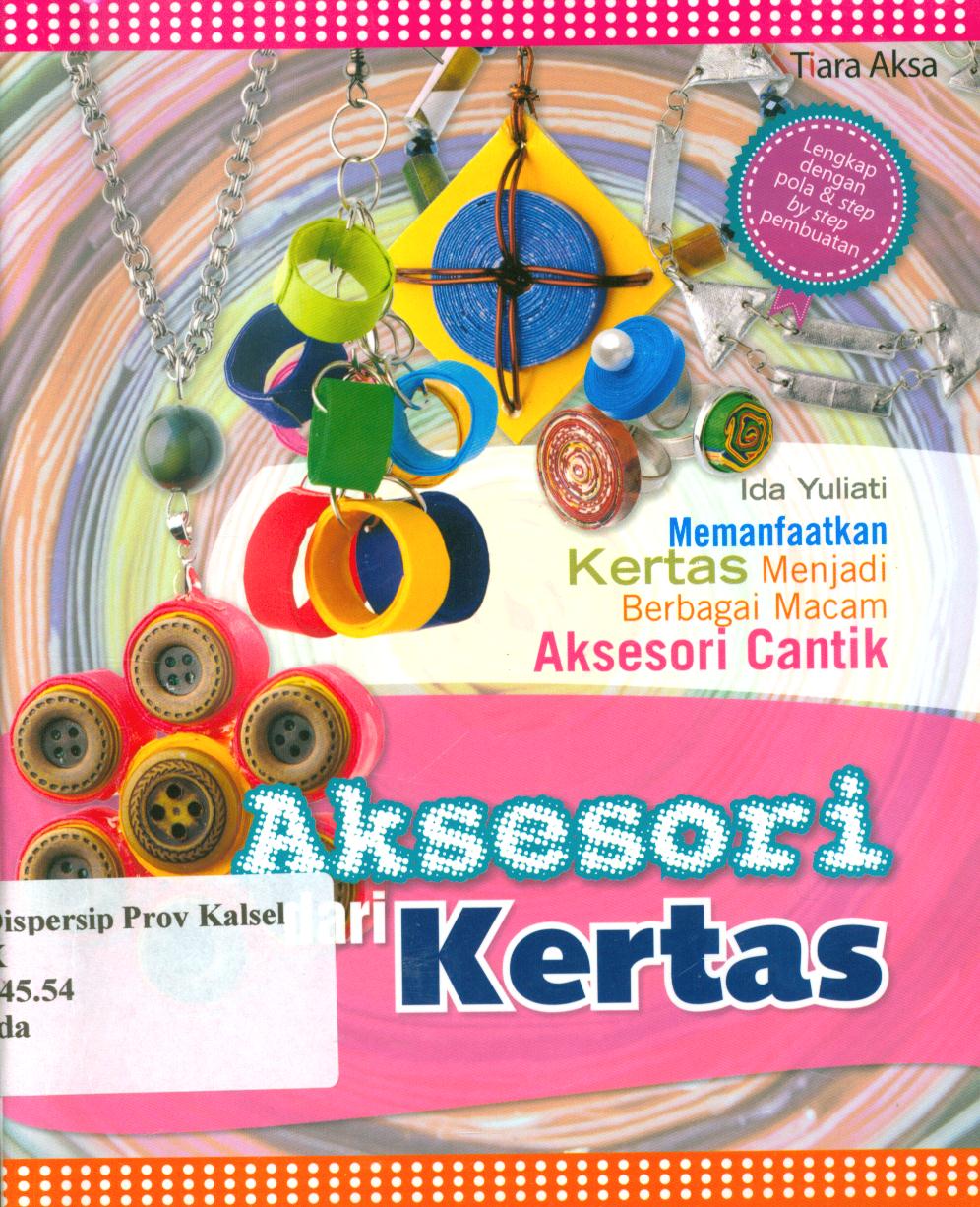Cover Aksesori dari kertas :  Memamfaatkan kertas menjadi berbagai macam aksesori cantik / Ida Yuliati ; editor, Rinasayani.