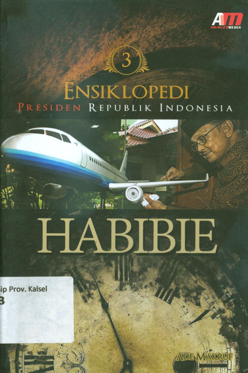 Cover Ensiklopedi presiden Republik Indonesia :  Habibie / Ade Makruf ; penyunting, Rose Kusumaning Ratri.