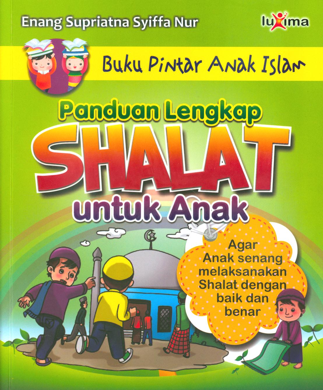 Cover Panduan lengkap shalat untuk anak dilengkapi dengan dzikir dan do'a untuk shalat fardhu serta pelaksanaan shalat-shalat sunnah / Enang Supriatna, Asyiffa Nur ; editor, Tim Redaksi Luxima