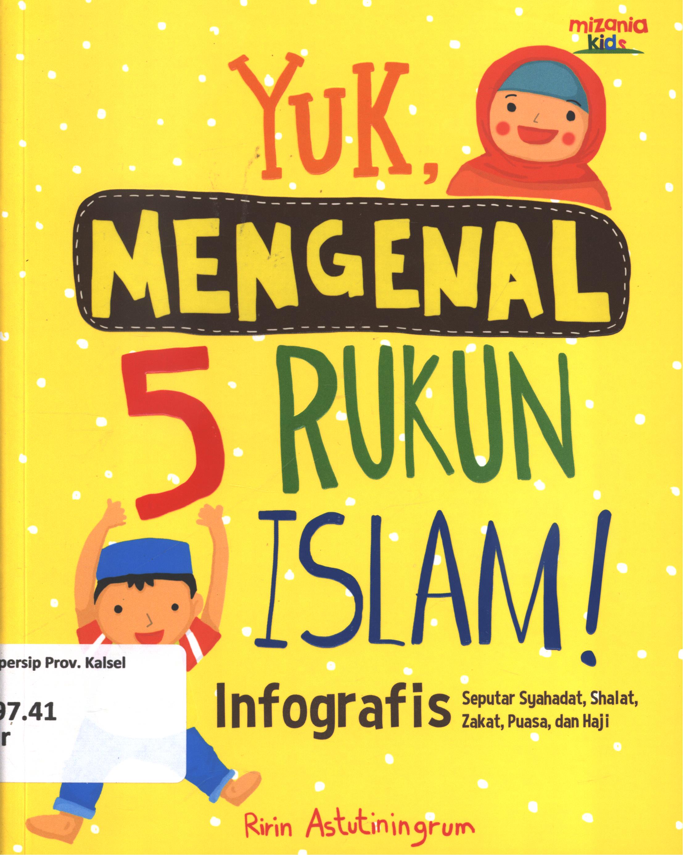 Cover Yuk, mengenal 5 rukun Islam :  infografis (seputar syahadat, shalat,zakat, puasa, dan haji) / Ririn Astutiningrum ; penyunting, Yadi Saeful Hidayat