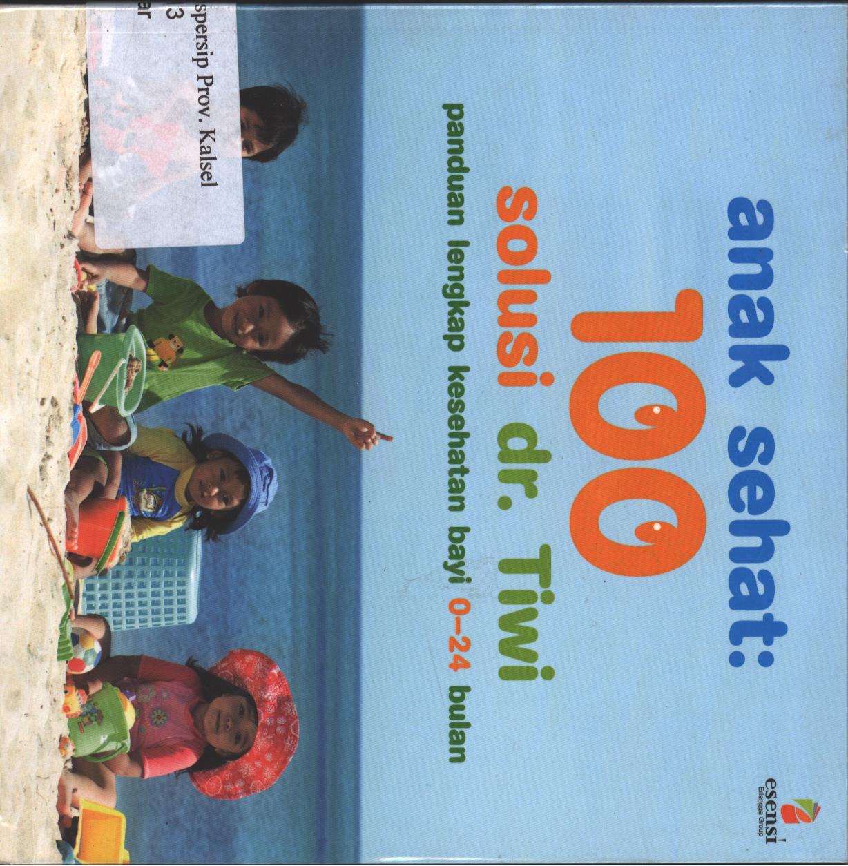 Cover Anak Sehat 100 Solusi dr.Tiwi / Erlangga ; Naskah ; Eshi Nimita Lubis ; Editor ; Milly Indra Supit, Yuki Anggia Putri ; Desain cover dan isi ; Shilla Ranuh ; Fotografer ; I Gusti Dibal Ranuh
