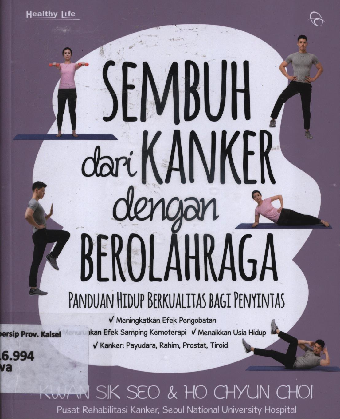 Cover Sembuh dari kanker dengan berolahraga :  Panduan hidup sehat berkualitas bagi penyintas / Kwan Sik Seo dan Ho Chyun Choi ; penerjemah, Claudia Kurnia ; penyunting, Rani S. Ekawati