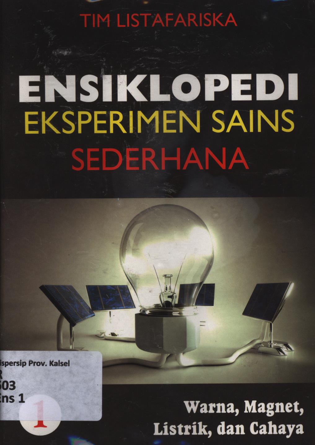 Cover Ensiklopedi eksperimen sains sederhana 1 :  Warna, magnet, listrik, dan cahaya / Tim Listafariska ; penerjemah ; Tri Wagiyati ; editor ; Nurbaini