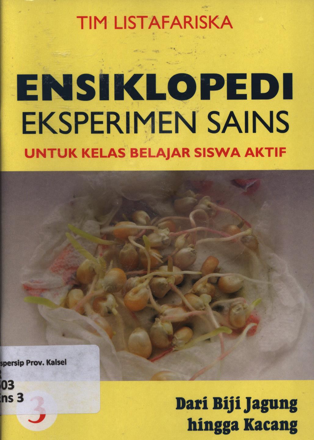 Cover Ensiklopedi eksperimen sain untuk kelas belajar siswa aktif 3 :  Dari biji jagung hingga kacang / Tim Listafariska ; penerjemah ; Tri Wagiyati ; editor ; Nurbaini