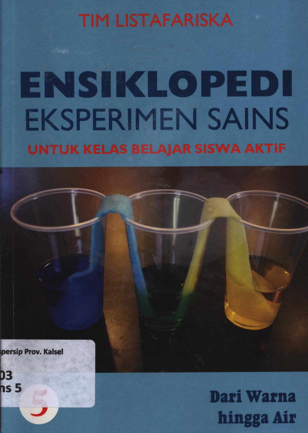 Cover Ensiklopedi eksperimen sains untuk kelas belajar siswa aktif 5 :  Dari warna hingga air / Tim Listafariska ; penerjemah ; Tri Wagiyati ; editor ; Nurbaini
