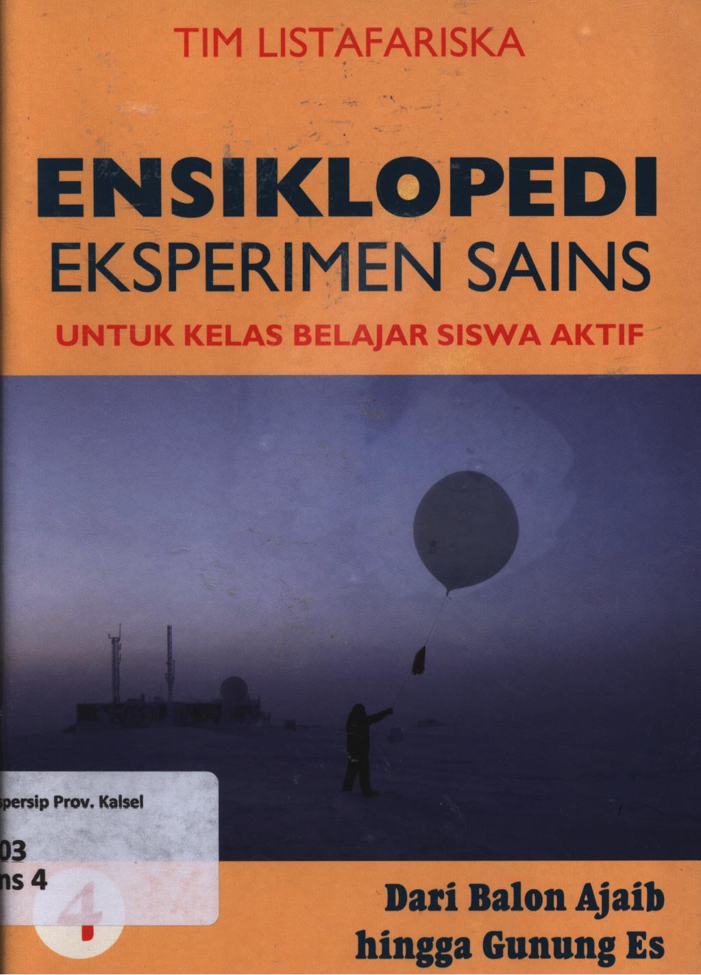 Cover Ensiklopedi eksperimen sains untuk kelas belajar siswa aktif 4 :  Dari balon ajaib hingga gunung es / Tim Listafariska ; penerjemah, Tri Wagiyati ; editor, Nurbaini