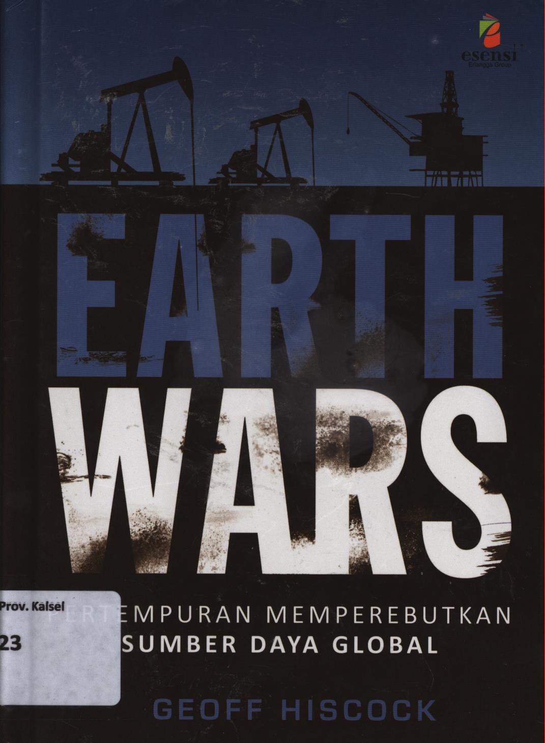 Cover Earth wars :  pertempuran memperebutkan sumber daya global / Geoff Hiscock ; penerjemah, Hendro Prasetyo ; editor, Rizal Pahlevi Hilabi