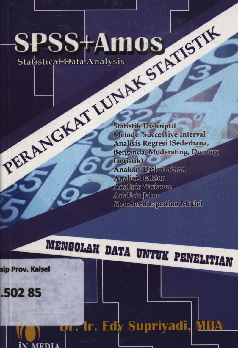 Cover SPSS + Amos :  Statistik diskriptif, metode successive interval, analisis regresi (sederhana, berganda, moderating, dummy, logistik ), analisis diskriminan, analisis faktor, analisis variance,analisis jalur, structural equation modal / Edy Supriyadi