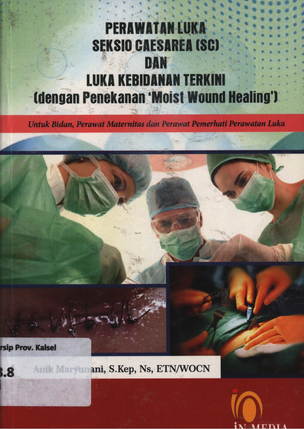 Cover Perawatan luka seksio caesarea (SC) dan luka kebidanan terkini (dengan penekanan 'Most Wound Healing') untuk bidan, perawat maternitas dan perawat pemerhati perawatan luka / Anik Maryunani