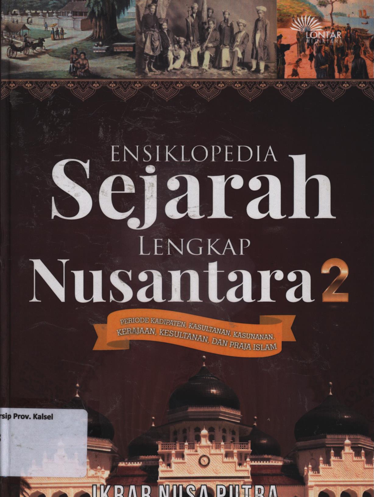 Cover Ensiklopedia sejarah lengkap Nusantara 2 periode kadipaten, kesultanan, kasunanan, kerajaan, kesultanan, dan praja Islam / Ikrar Nusa Putra ; editor, Muklisin