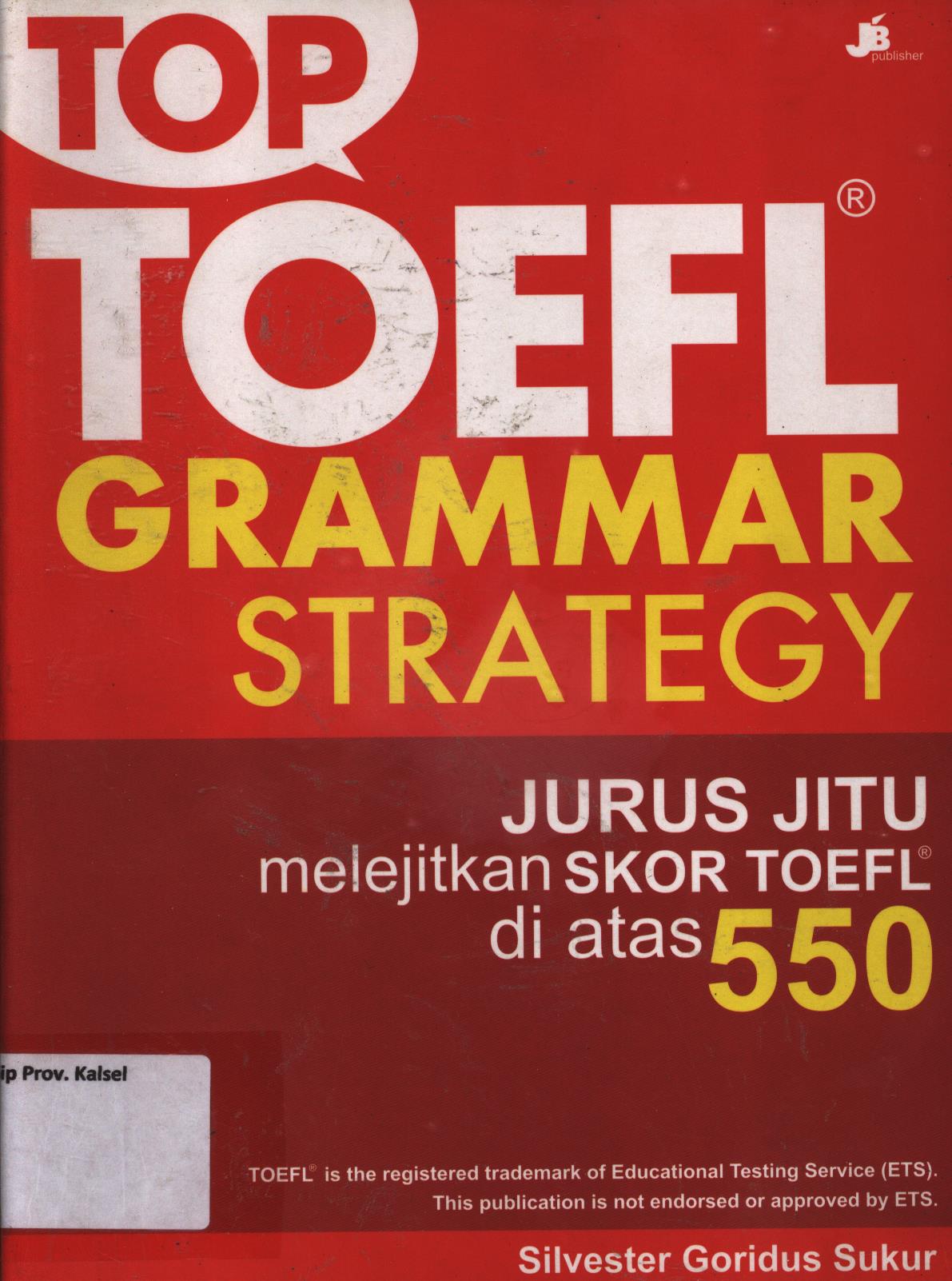 Cover Top toefl grammar strategy jurus jitu melejitkan skor toefl di atas 550 / Silvester Goridus sukur ; penyunting, AA. Kunto A & Lisa Esti Puji Hartanti