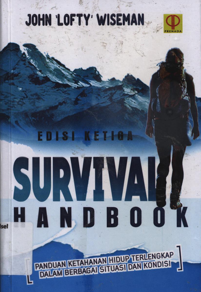 Cover Survival handbook edisi ketiga :  Panduan ketahuan hidup terlengkap dalam berbagai situasi dan kondisi / John 'Lofty' Wiseman ; alih bahasa, Tri Wibowo B.S.