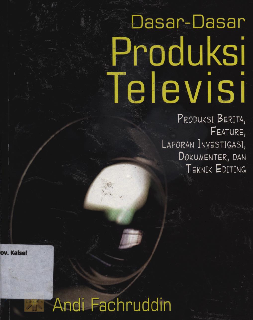 Cover Dasar-dasar produksi televisi :  Produksi berita, feature, laporan investigasi, dokumenter dan teknik editing / Andi Fachruddin