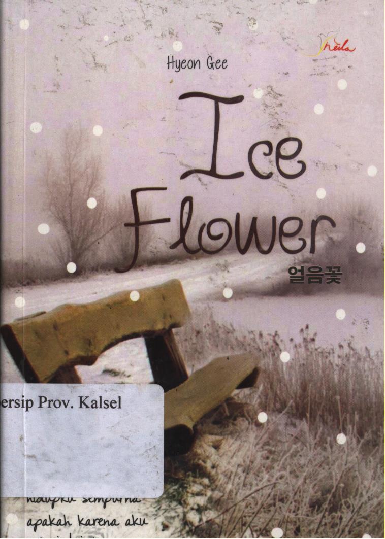Cover Ice Flower :  Hidupku Sempurna Apakah Karena Aku Mencintainya. / Hyean Gee ; Editor, SheilaTriana Dewi.