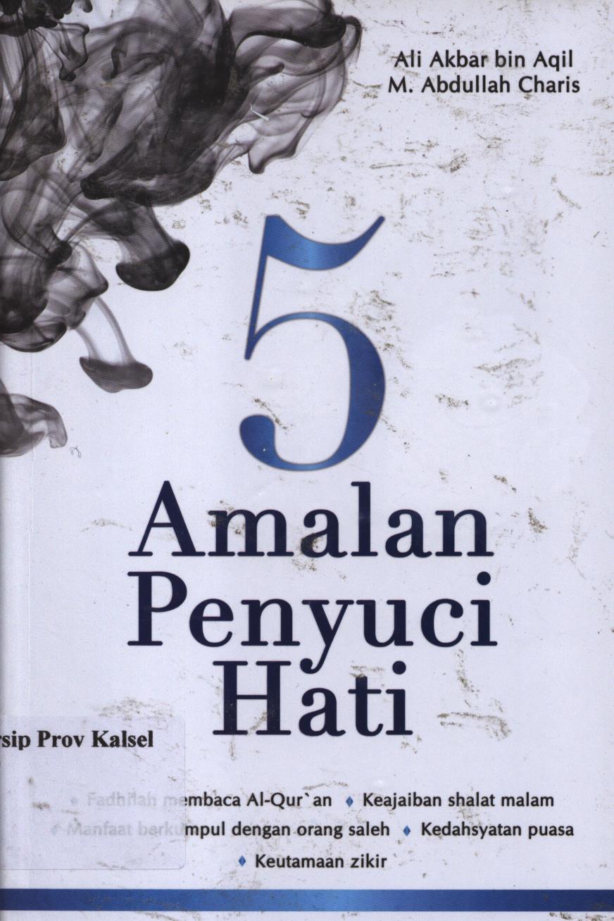 Cover 5 amalan penyuci hati :  Fadhilah membaca Al Qur'an, keajaiban shalat malam, manfaat berkumpul dengan orang saleh, kedahsyatan puasa, keutamaan zikir / Ali Akbar bin Aqil, M.Abdullah Charis ; penyunting, Tree