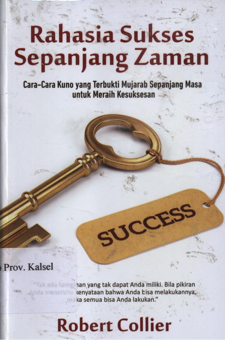 Cover Rahasia sukses sepanjang zaman :  Cara-cara kuno yang terbukti mujarab sepanjang masa untuk meraih kesuksesan / Robert Collier ; penerjemah, Dewi Wulansari ; editor, Wendratama