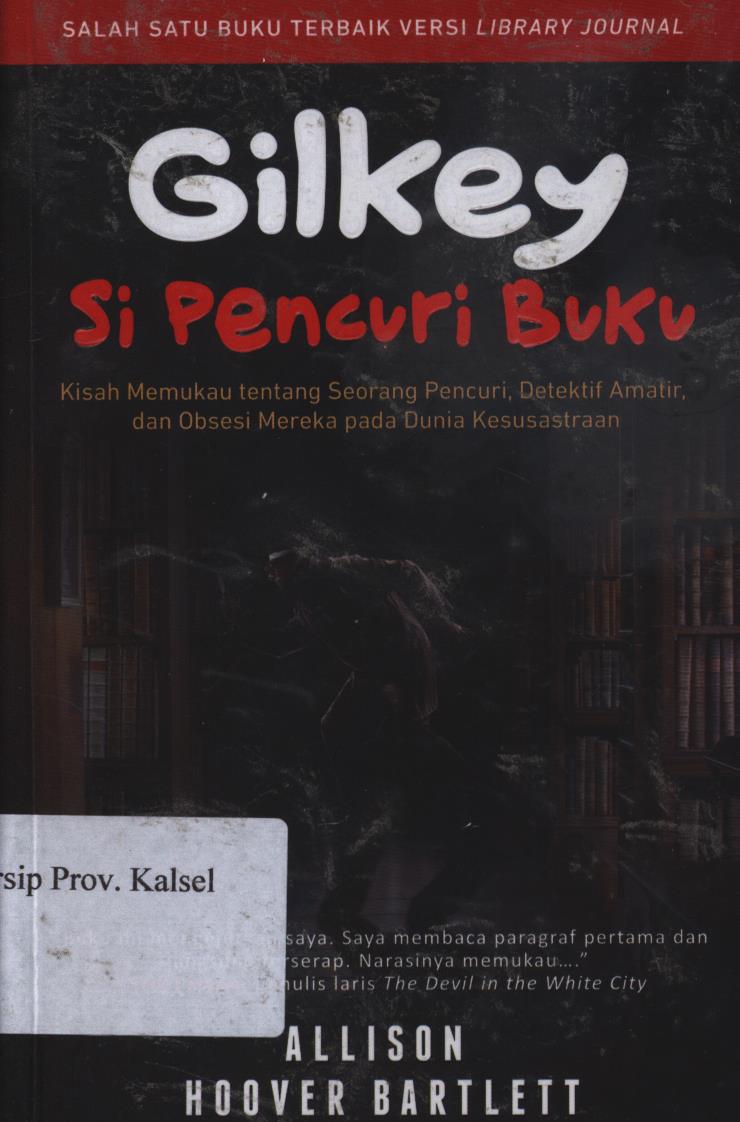 Cover Gilkey si pencuri buku :  Kisah memukau tentang seorang pencuri, detektif amatir, dan obsesi mereka pada dunia kesusastraan. / Allison hoover bartlett, ; penerjemah, Lulu fitri rahman ; Editor, Indradyusanto  Susanto Putra