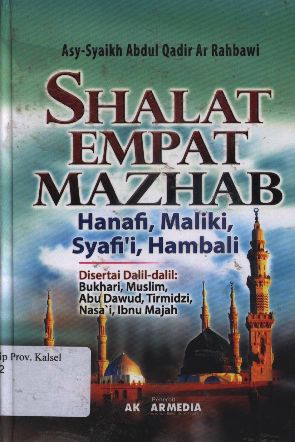 Cover Shalat empat mazhab Hanafi, Maliki, Syafi'i, Hambali :  Disertai Dalil-dalil : Bukhari, Muslim, Abu Dawud, Tirmidzi, Nasa'i, Ibnu Majah / Asy-Syaikh Abdul Qadir Ar-Rahbawi ; penerjemah, Nurdin Apud Sarbini