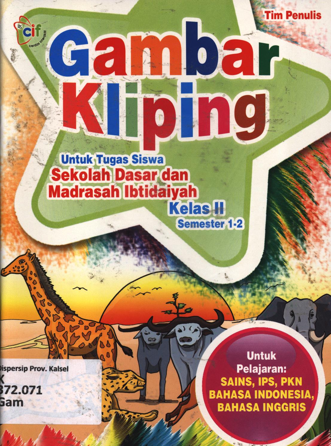Cover Gambar kliping untuk tugas siswa Sekolah Dasar dan Madrasah Ibtidaiyah kelas II (semester 1-2) untuk pelajaran :  Sains, IPS, PKN, Bahasa Indonesia, Bahasa Inggris / Tim Penulis