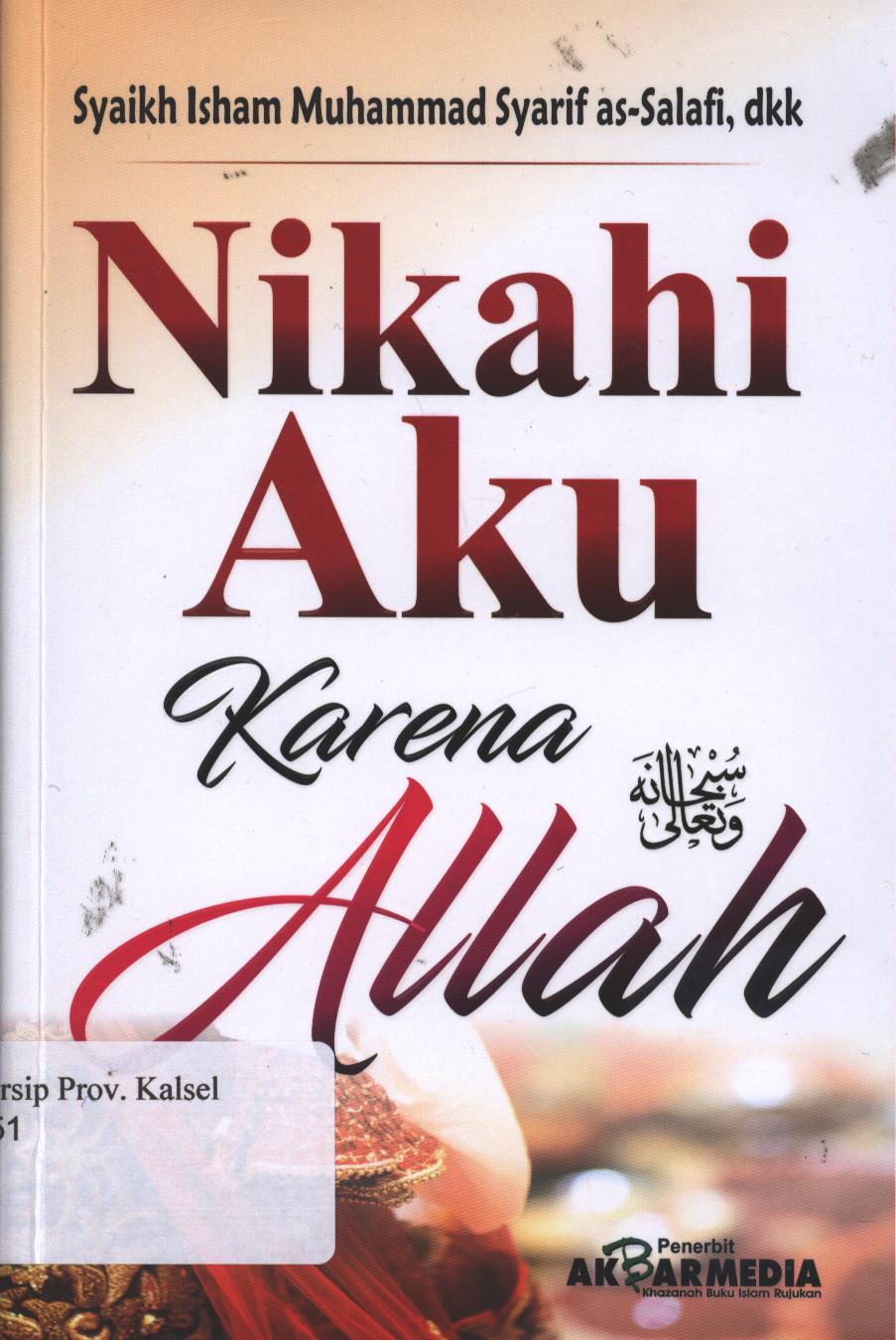 Cover Nikahi Aku Karena Allah / Syaikh Isham Muhammad Syarif as-Salafi, dkk ; Penerjemah, Nunuk Mas'ulah, Lc, M.SI, Abdul Somad, Lc, MA, email Threeska M.A, Syaifudin S.Ag ; Editor, Sofya Cesodoria S.S, Mukhlis Perdana lc, Dzil Fikar Lc
