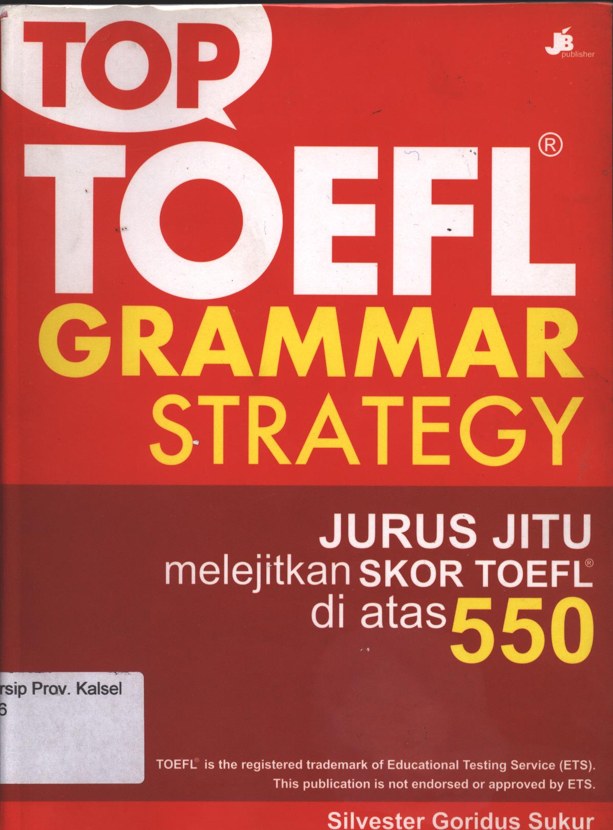 Cover Top Toefl Grammar Strategy :  Jurus Jitu Melejitkan Skor Toelf di Atas 550 / Silvester Goridus Sukur ; Penyunting, Kunto A dan Lisa Esti Puji Hartanti
