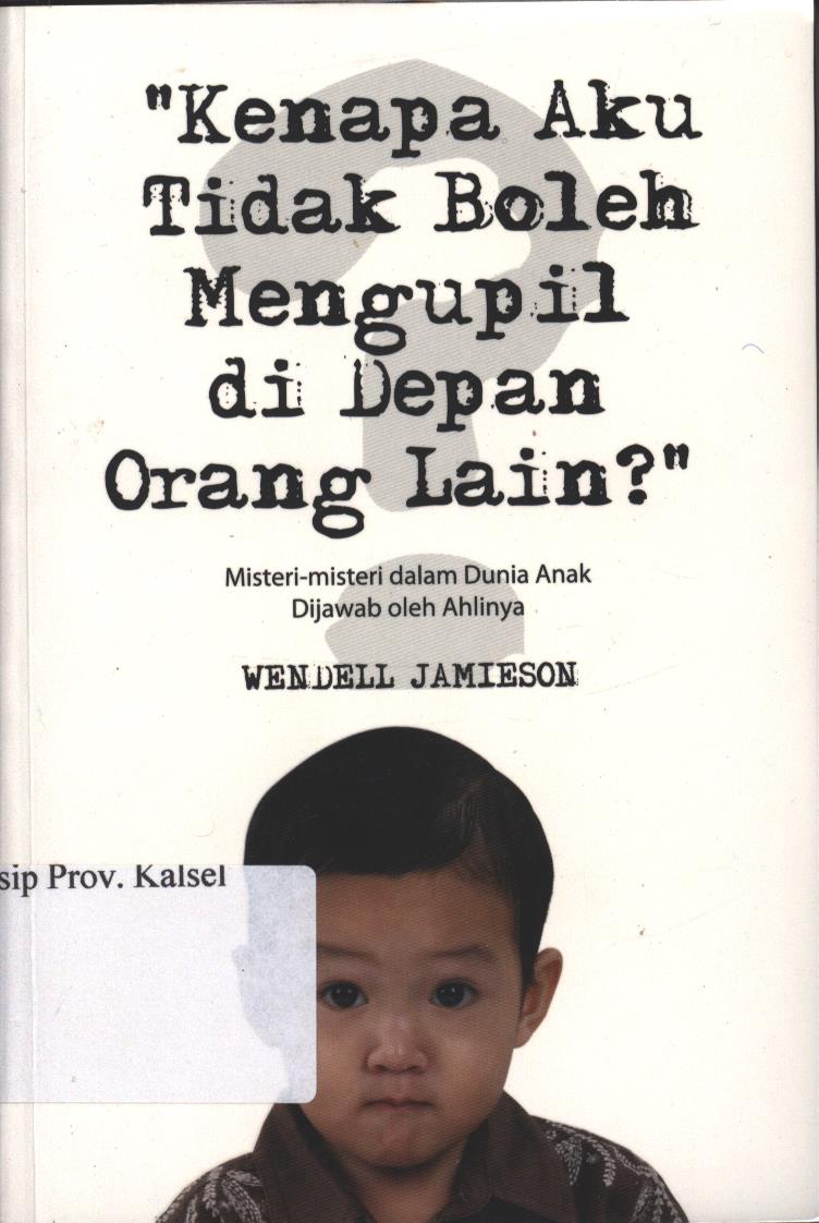 Cover Kenapa Aku Tidak Boleh Mengupil Orang Lain :  Misteri-misteri Dalam Dunia Anak dijawab Oleh Ahlinya / Wendell Jamieson ; penerjemah, Dimas Aryo Sasongko ; editor, Nina Fristavina