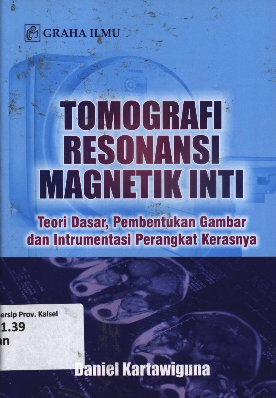 Cover Tomografi resonansi magnetik inti :  Teori dasar, pembentukan gambar dan instrumentasi perangkat kerasnya / Daniel Kartawiguna