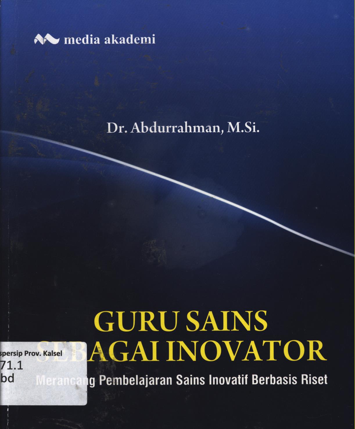 Cover Guru sains sebagai inovator :  Merancang pembelajran sain inovatif berbasis riset / Abdurrahman