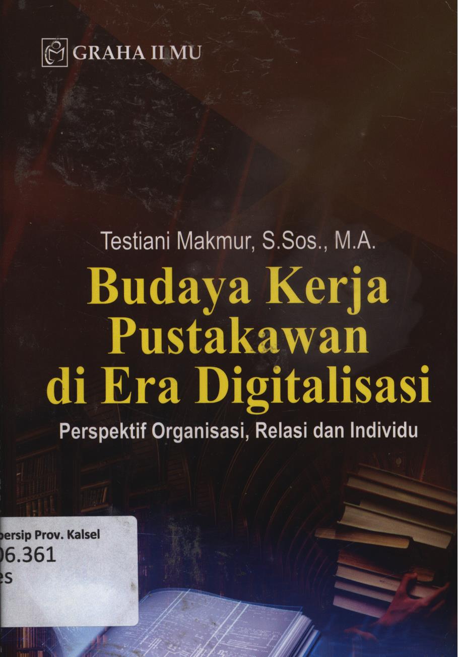 Cover Budaya kerja pustakawan di era digitalisasi :  perspektif organisasi, relasi dan individu / Testiani Makmur.