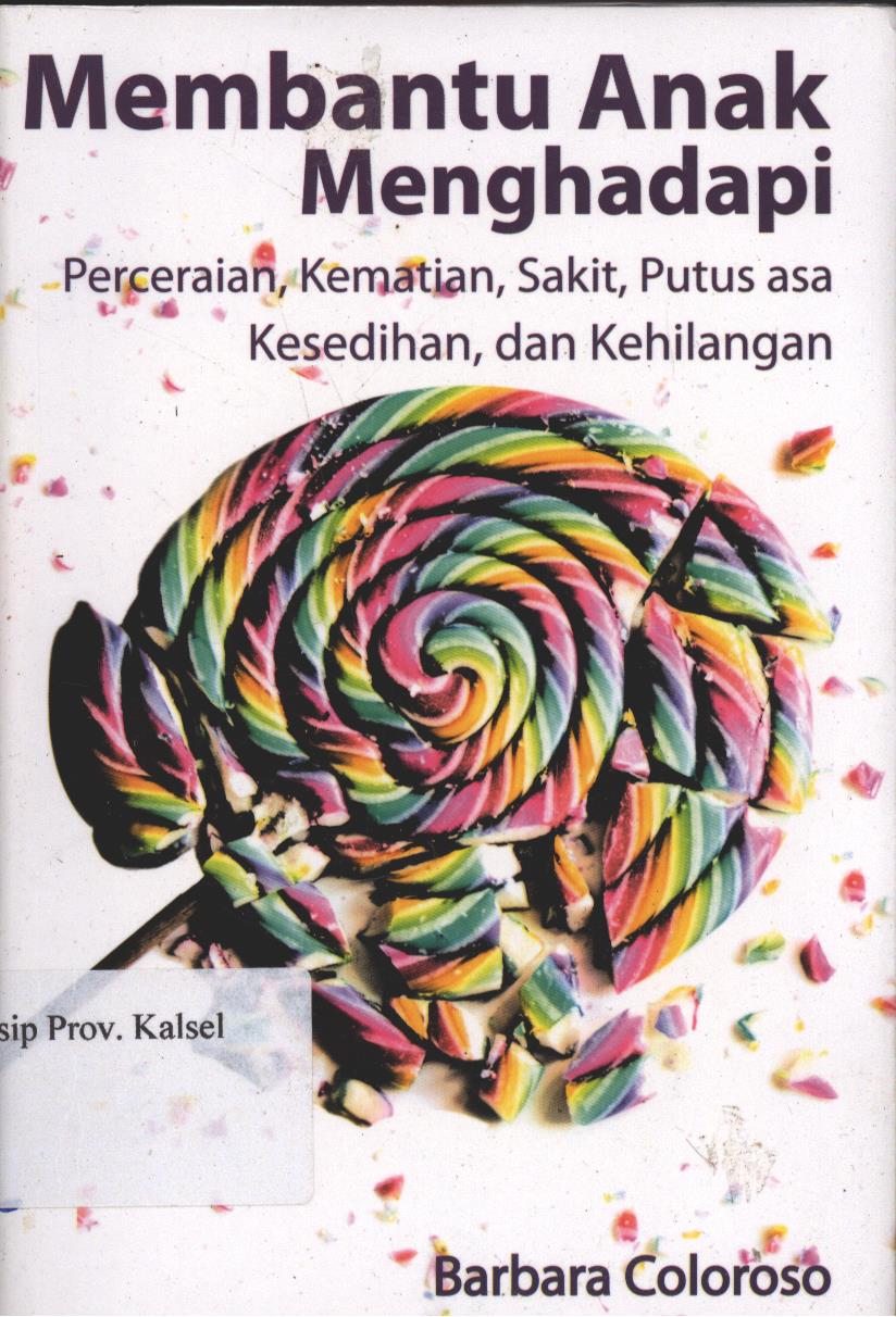 Cover Menbantu Anak Menghadapi :  Perceraian,Kematian,Sakit,Putus asa,Kesedihan,Dan Kehilangan / Barbara Coloroso Editor : Aulia Dan Nining