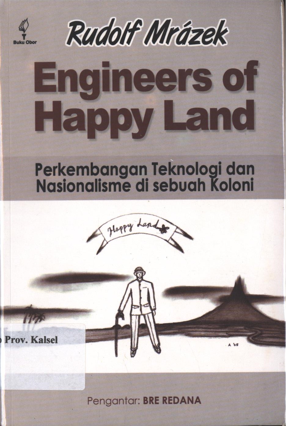 Cover Engineers of Happy Land :  Perkembangan Teknologi dan Nasionalisme di sebuah Koloni / Rudofl Mrazek
